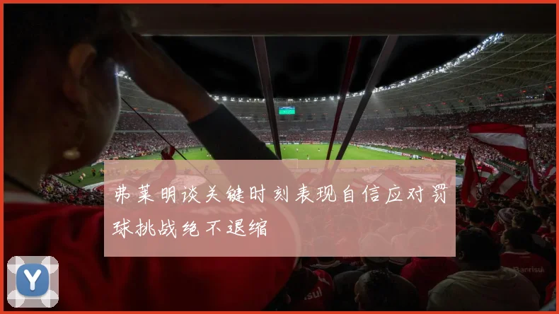 弗莱明谈关键时刻表现自信应对罚球挑战绝不退缩