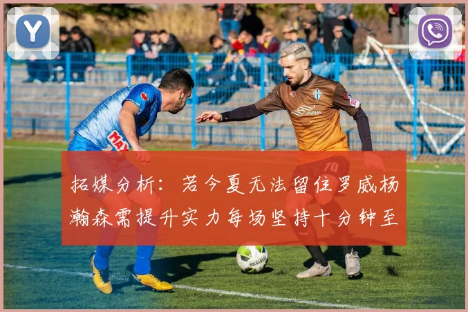拓媒分析：若今夏无法留住罗威杨瀚森需提升实力每场坚持十分钟至关重要