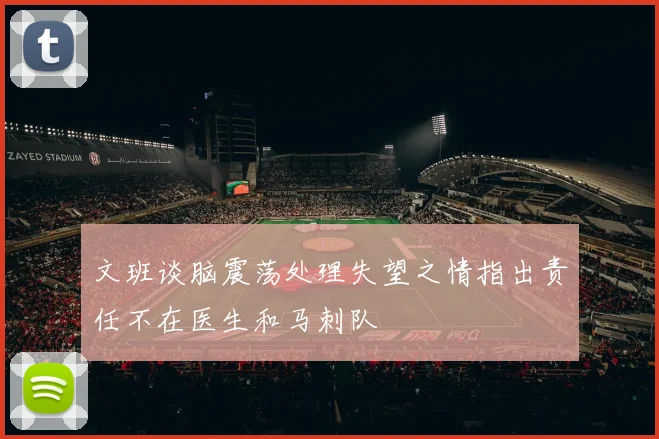文班谈脑震荡处理失望之情指出责任不在医生和马刺队