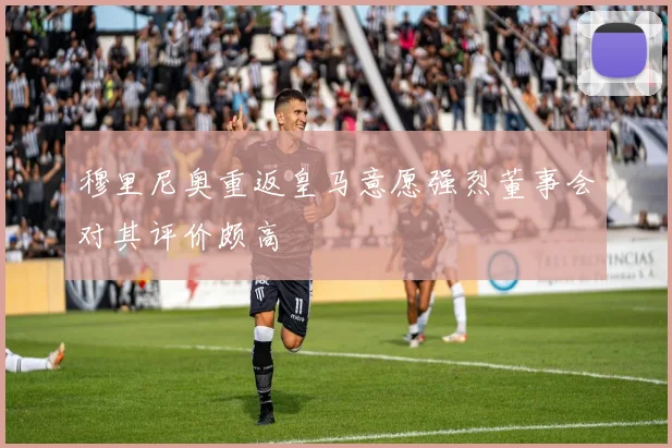 穆里尼奥重返皇马意愿强烈董事会对其评价颇高